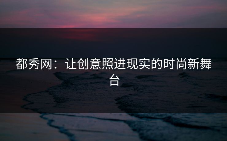 都秀网：让创意照进现实的时尚新舞台