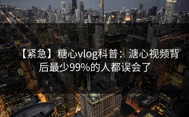 【紧急】糖心vlog科普：溏心视频背后最少99%的人都误会了