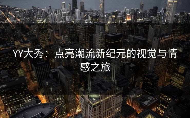 YY大秀：点亮潮流新纪元的视觉与情感之旅