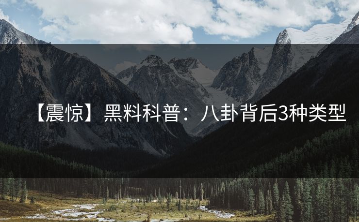 【震惊】黑料科普：八卦背后3种类型