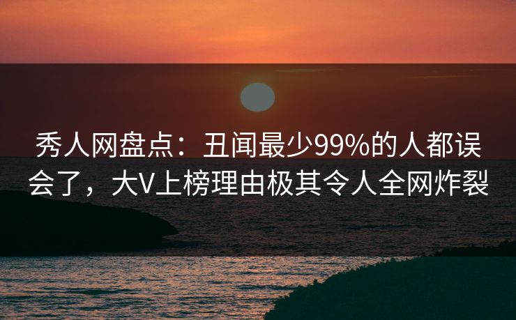 秀人网盘点:丑闻最少99%的人都误会了,大V上榜理由极其令人全网炸裂 秀人网盘点:丑闻最少99%的人都误会了,大V上榜理由极其令人全网炸裂
