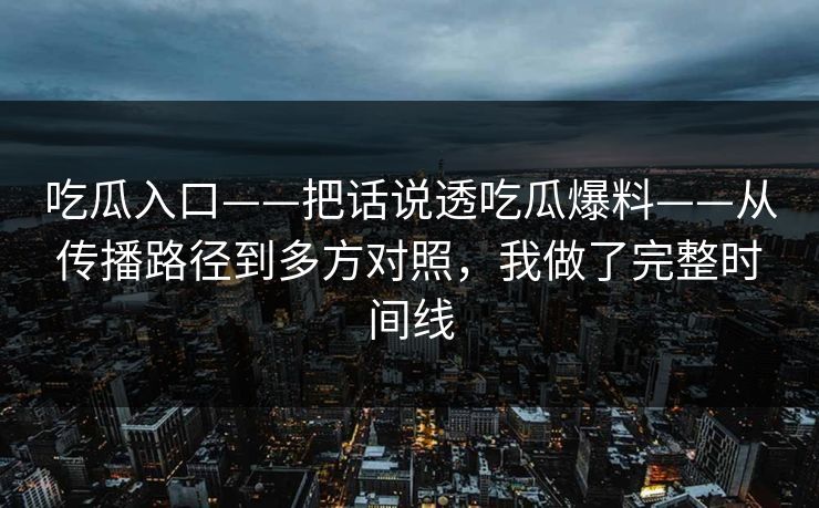 吃瓜入口——把话说透吃瓜爆料——从传播路径到多方对照,我做了完整时间线 吃瓜入口——把话说透吃瓜爆料——从传播路径到多方对照,我做了完整时间线