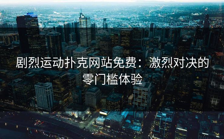 剧烈运动扑克网站免费：激烈对决的零门槛体验
