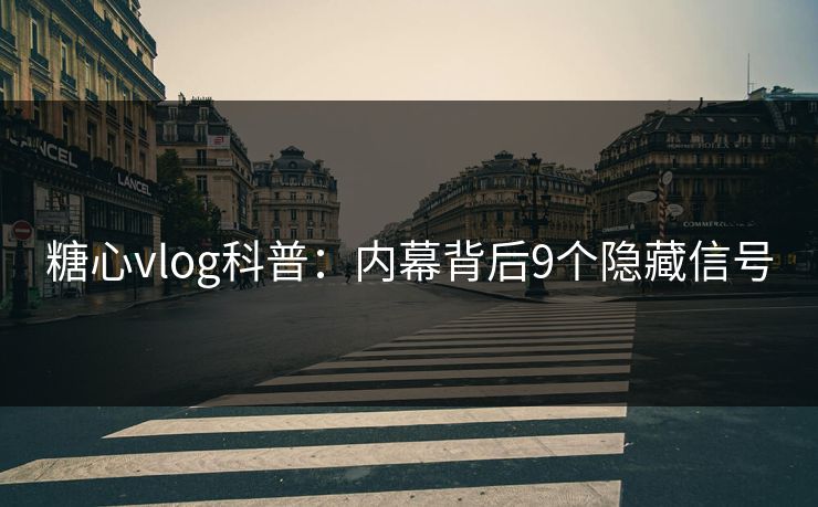 糖心vlog科普：内幕背后9个隐藏信号