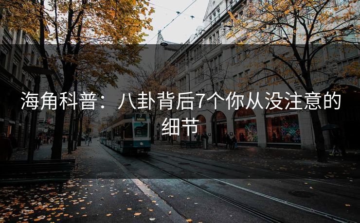 海角科普：八卦背后7个你从没注意的细节