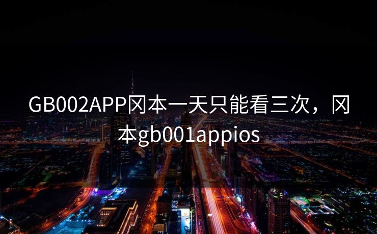 GB002APP冈本一天只能看三次,冈本gb001appios GB002APP冈本一天只能看三次,冈本gb001appios